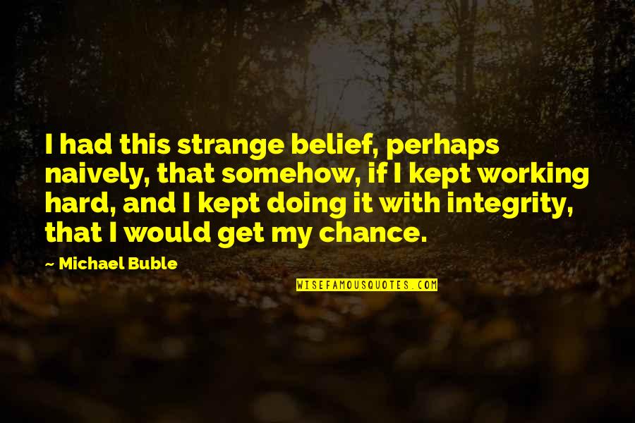 Integrity Motivational Quotes By Michael Buble: I had this strange belief, perhaps naively, that Integrity Motivational Quotes By Michael Buble: I had this strange belief, perhaps naively, that