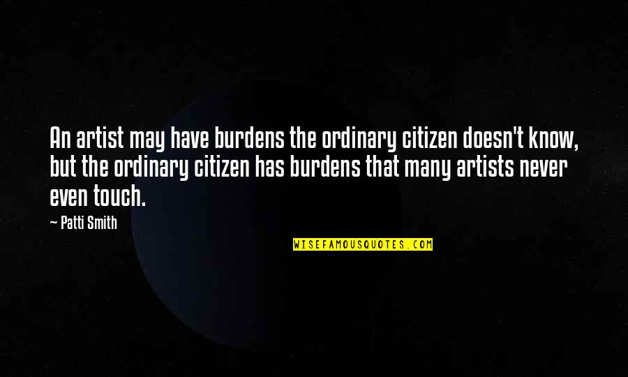 Integrity Motivational Quotes By Patti Smith: An artist may have burdens the ordinary citizen