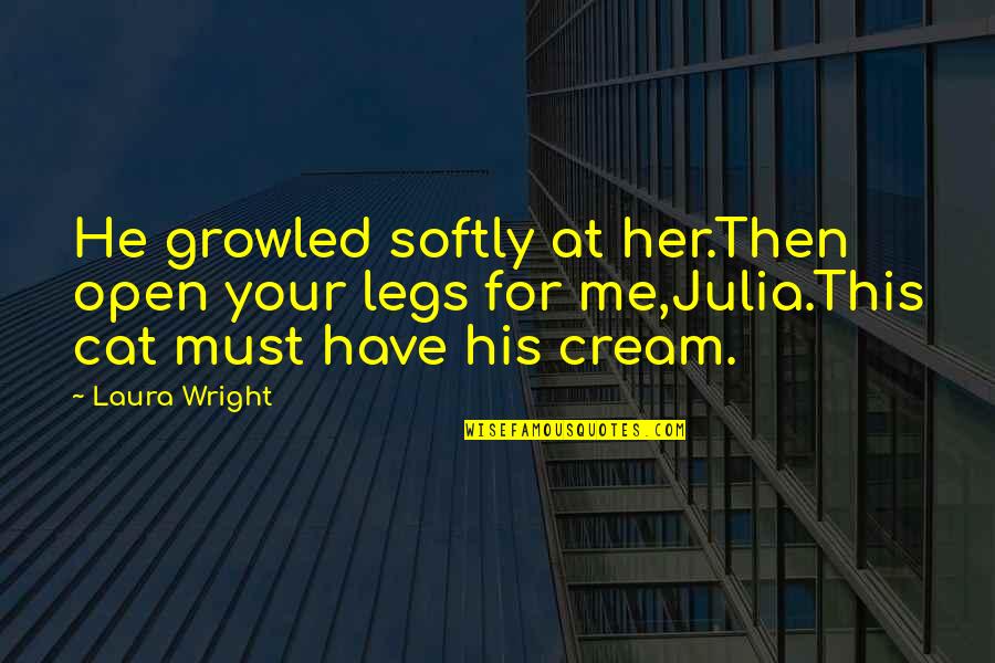 Integrity Of Creation Quotes By Laura Wright: He growled softly at her.Then open your legs