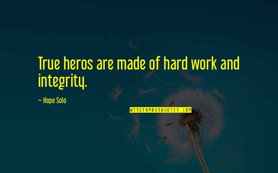 Integrity's Quotes By Hope Solo: True heros are made of hard work and Integrity's Quotes By Hope Solo: True heros are made of hard work and