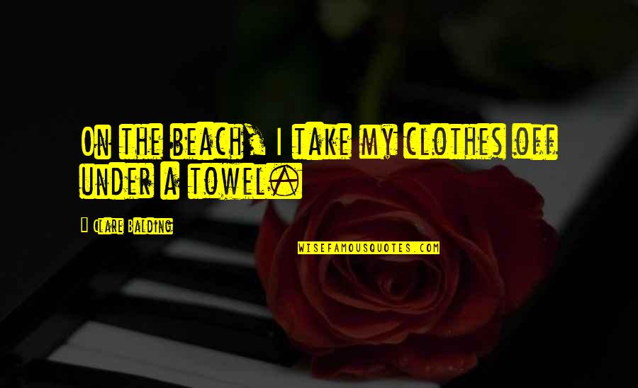 Integrous Pronunciation Quotes By Clare Balding: On the beach, I take my clothes off