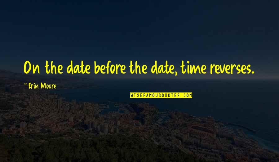 Integrous Pronunciation Quotes By Erin Moure: On the date before the date, time reverses.