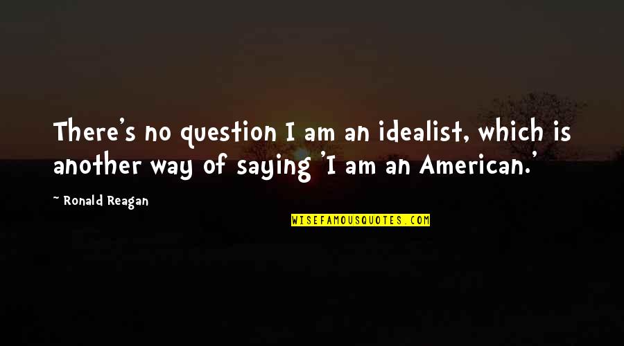 Integuments Seed Quotes By Ronald Reagan: There's no question I am an idealist, which