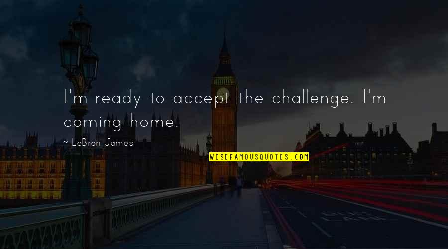 Inteiro De Fill Quotes By LeBron James: I'm ready to accept the challenge. I'm coming