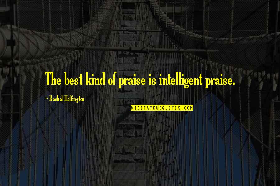 Inteiro De Fill Quotes By Rachel Heffington: The best kind of praise is intelligent praise. Inteiro De Fill Quotes By Rachel Heffington: The best kind of praise is intelligent praise.