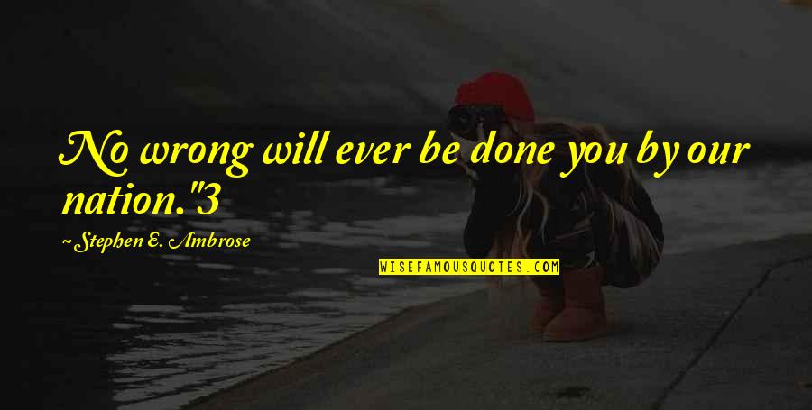 Inteiro De Fill Quotes By Stephen E. Ambrose: No wrong will ever be done you by Inteiro De Fill Quotes By Stephen E. Ambrose: No wrong will ever be done you by