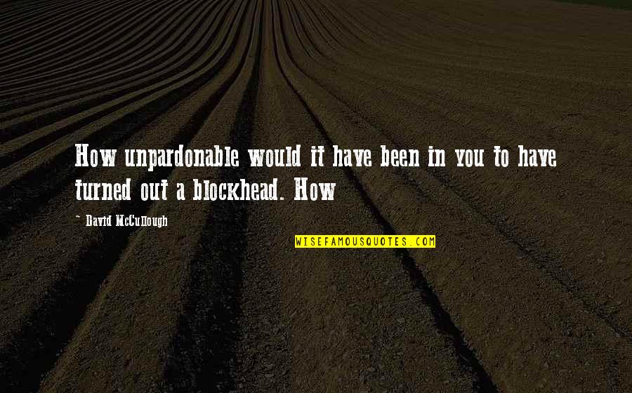 Intelect Quotes By David McCullough: How unpardonable would it have been in you