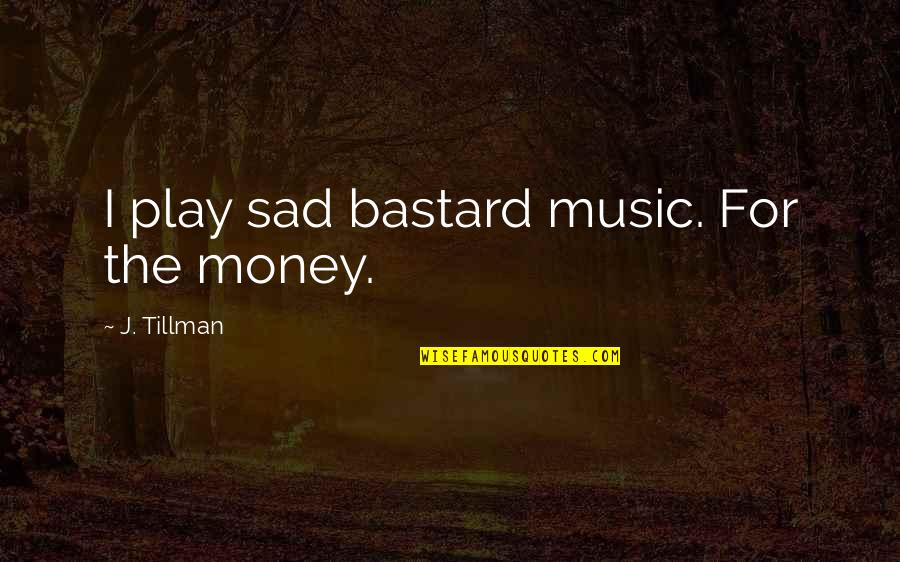 Intelect Quotes By J. Tillman: I play sad bastard music. For the money.