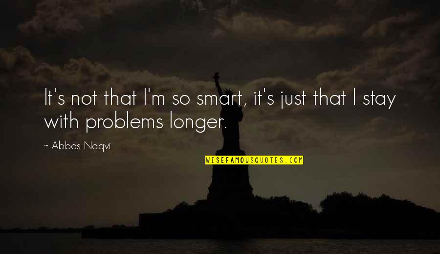 Intelegence Quotes By Abbas Naqvi: It's not that I'm so smart, it's just