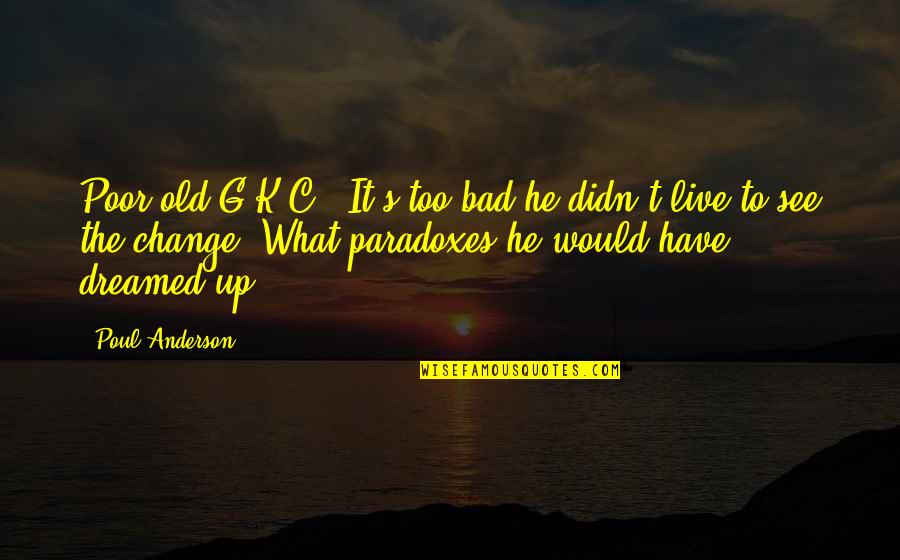 Intelegence Quotes By Poul Anderson: Poor old G.K.C.! It's too bad he didn't Intelegence Quotes By Poul Anderson: Poor old G.K.C.! It's too bad he didn't