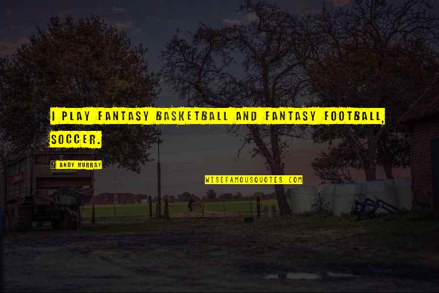 Intelektual Quotes By Andy Murray: I play fantasy basketball and fantasy football, soccer. Intelektual Quotes By Andy Murray: I play fantasy basketball and fantasy football, soccer.