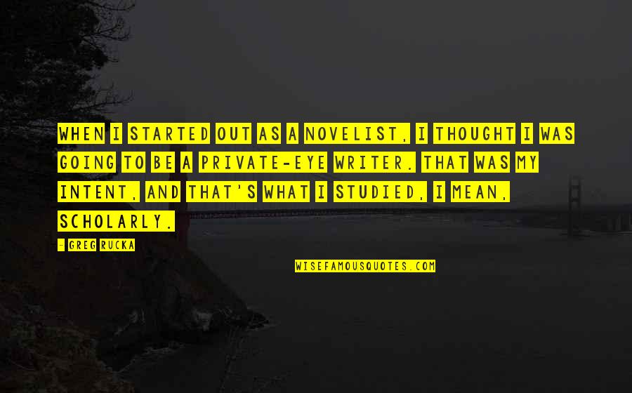 Intelektual Quotes By Greg Rucka: When I started out as a novelist, I Intelektual Quotes By Greg Rucka: When I started out as a novelist, I