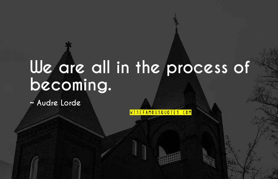 Intelektual Suallar Quotes By Audre Lorde: We are all in the process of becoming.