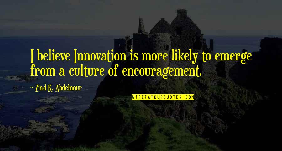 Intelektual Suallar Quotes By Ziad K. Abdelnour: I believe Innovation is more likely to emerge