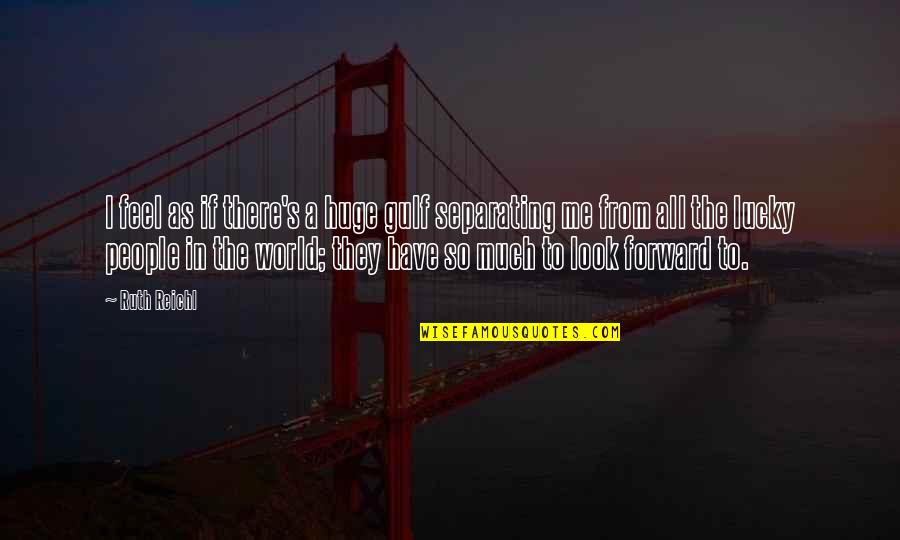 Intelektualne Lastnine Quotes By Ruth Reichl: I feel as if there's a huge gulf Intelektualne Lastnine Quotes By Ruth Reichl: I feel as if there's a huge gulf
