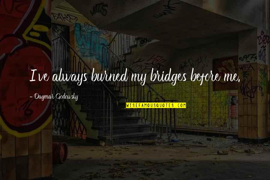 Intelektualno Quotes By Dagmar Godowsky: I've always burned my bridges before me. Intelektualno Quotes By Dagmar Godowsky: I've always burned my bridges before me.
