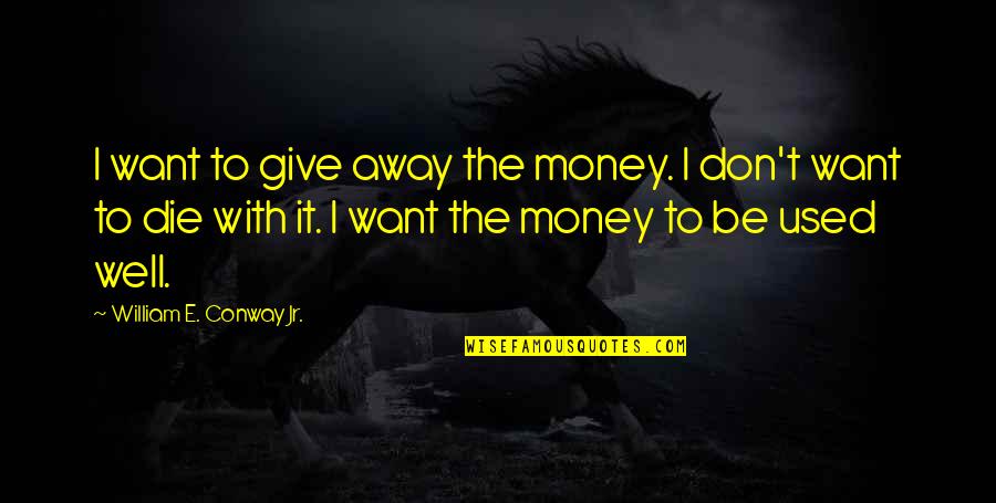 Intelektwal Kahulugan Quotes By William E. Conway Jr.: I want to give away the money. I Intelektwal Kahulugan Quotes By William E. Conway Jr.: I want to give away the money. I