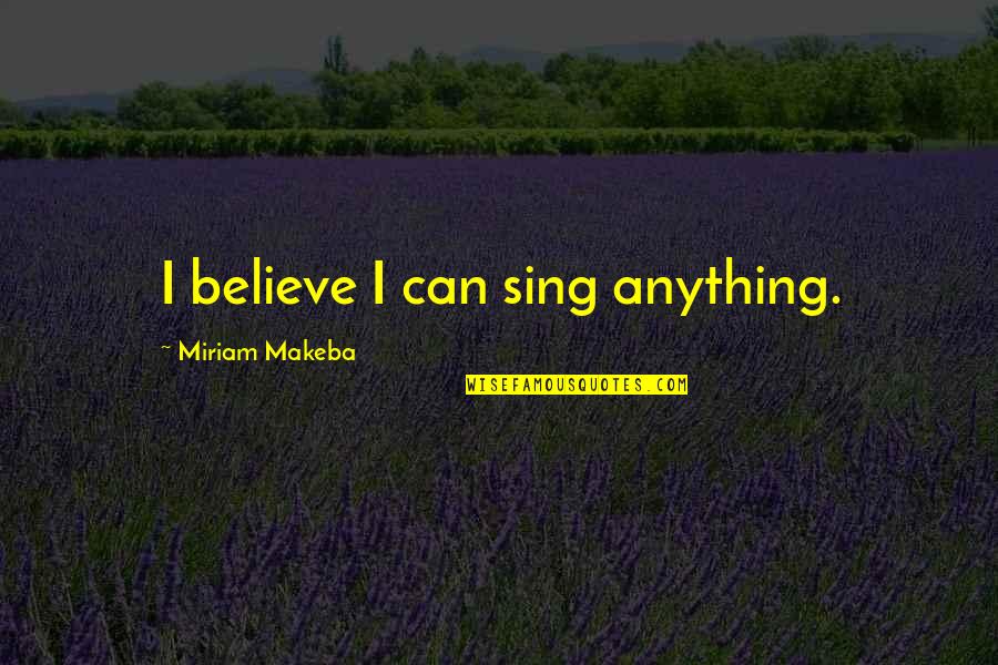 Intelesens Quotes By Miriam Makeba: I believe I can sing anything. Intelesens Quotes By Miriam Makeba: I believe I can sing anything.