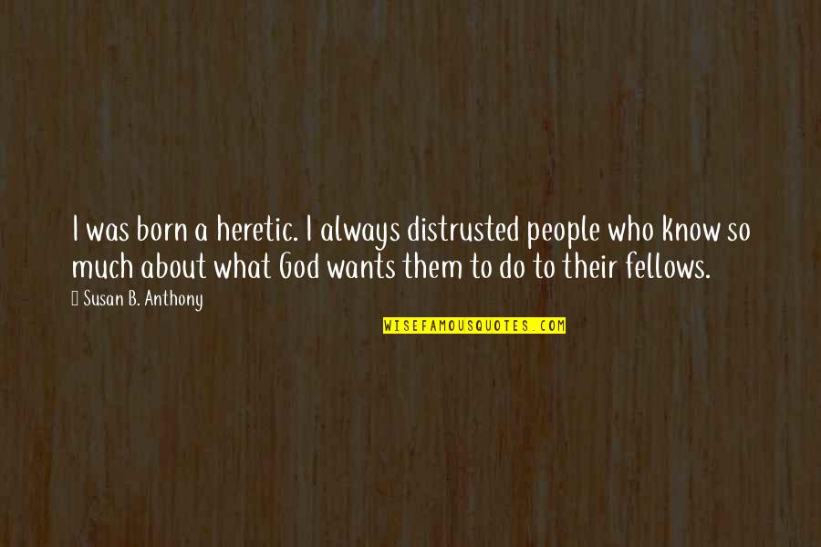 Intelesens Quotes By Susan B. Anthony: I was born a heretic. I always distrusted Intelesens Quotes By Susan B. Anthony: I was born a heretic. I always distrusted