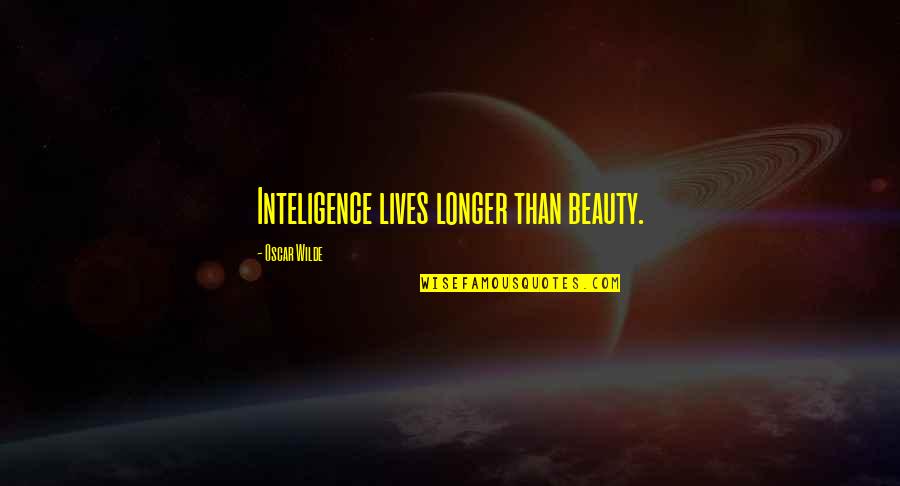 Inteligence Quotes By Oscar Wilde: Inteligence lives longer than beauty.