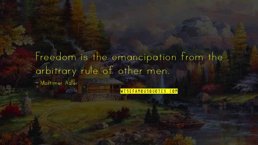 Inteligenta Quotes By Mortimer Adler: Freedom is the emancipation from the arbitrary rule