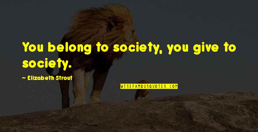 Inteligentna Osoba Quotes By Elizabeth Strout: You belong to society, you give to society. Inteligentna Osoba Quotes By Elizabeth Strout: You belong to society, you give to society.