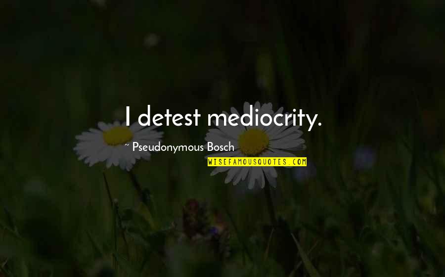 Inteligentne Quotes By Pseudonymous Bosch: I detest mediocrity. Inteligentne Quotes By Pseudonymous Bosch: I detest mediocrity.