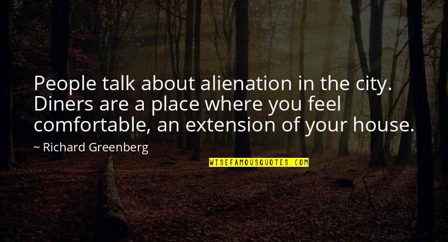 Intelisano Funeral Home Quotes By Richard Greenberg: People talk about alienation in the city. Diners Intelisano Funeral Home Quotes By Richard Greenberg: People talk about alienation in the city. Diners