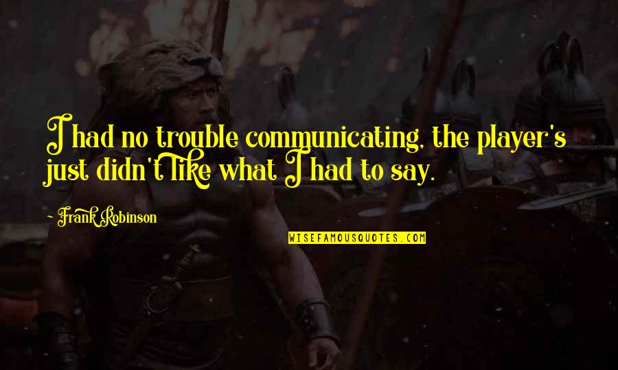 Intelius Quotes By Frank Robinson: I had no trouble communicating, the player's just