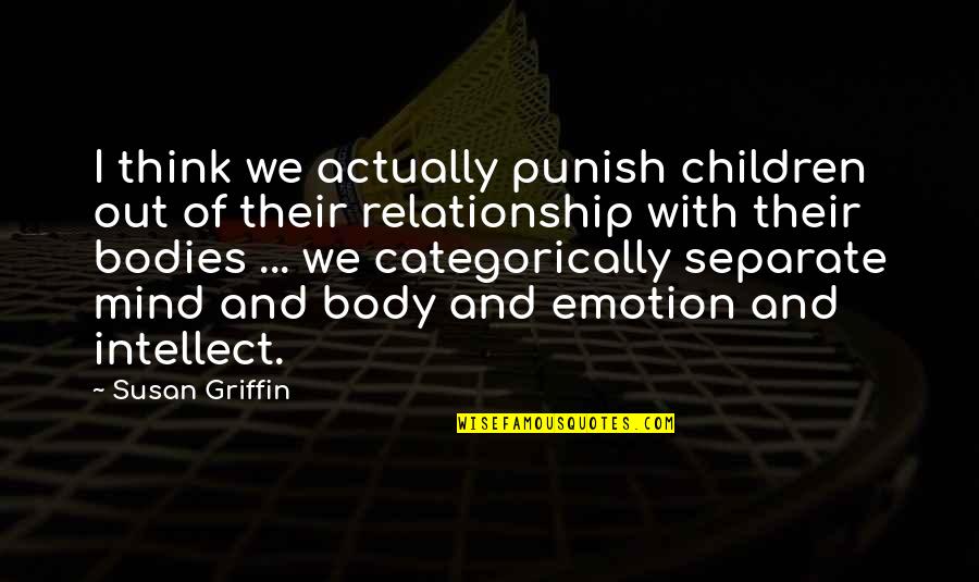 Intellect And Emotion Quotes By Susan Griffin: I think we actually punish children out of