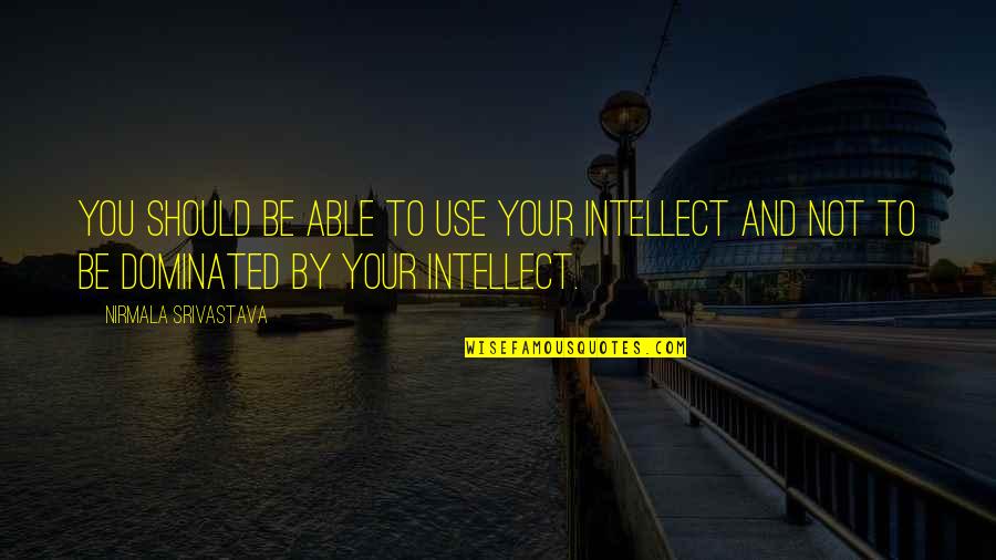 Intellect And Love Quotes By Nirmala Srivastava: You should be able to use your intellect