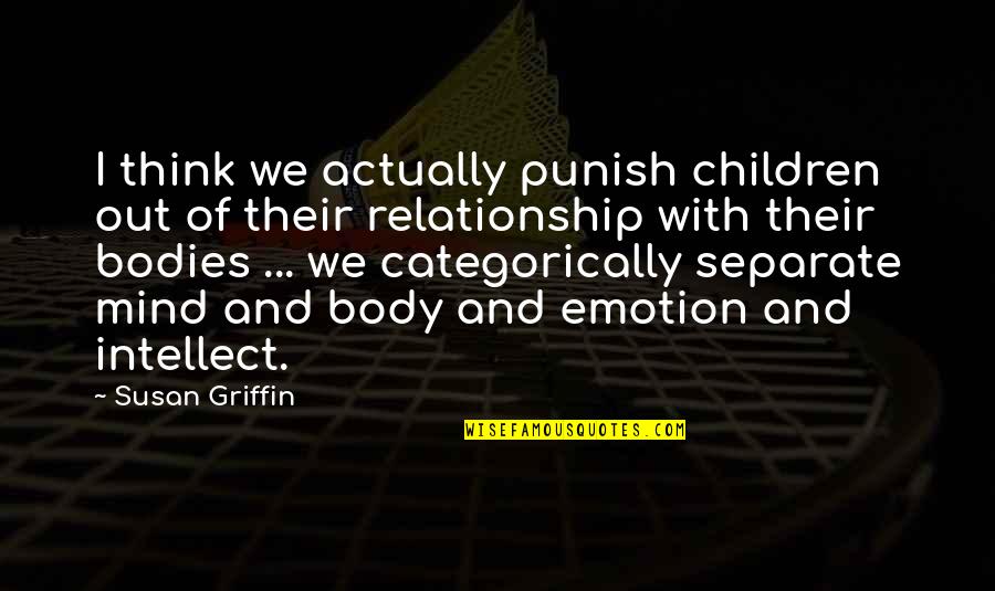 Intellect Vs. Emotion Quotes By Susan Griffin: I think we actually punish children out of