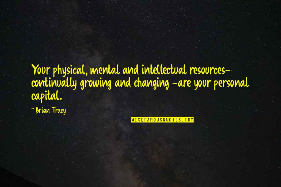 Intellectual Capital Quotes By Brian Tracy: Your physical, mental and intellectual resources- continually growing