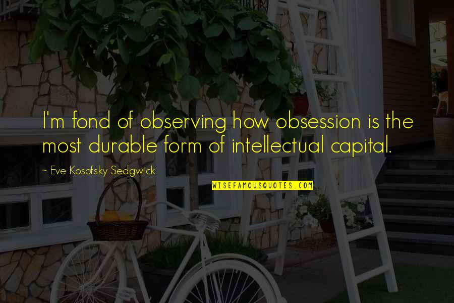 Intellectual Capital Quotes By Eve Kosofsky Sedgwick: I'm fond of observing how obsession is the