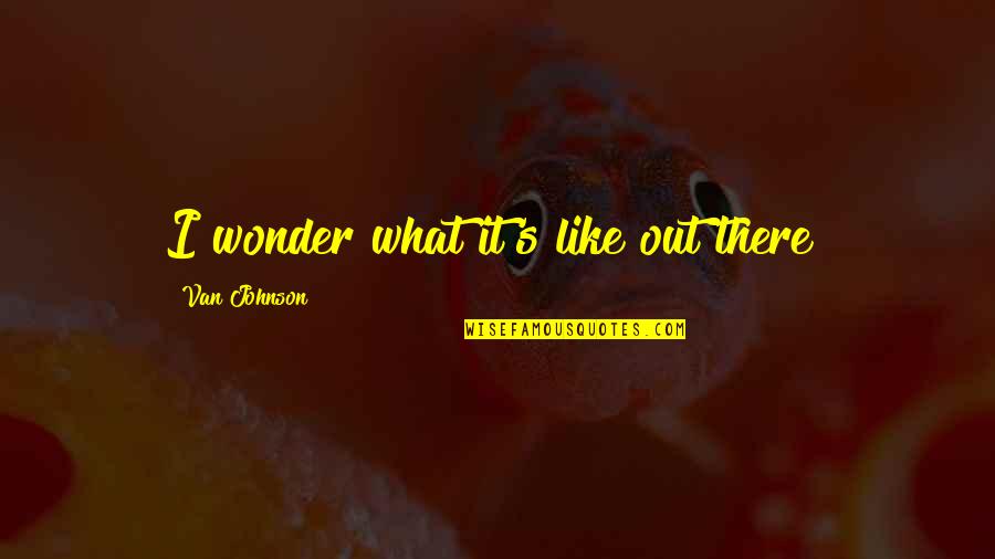 Intellectual Snobbery Quotes By Van Johnson: I wonder what it's like out there?
