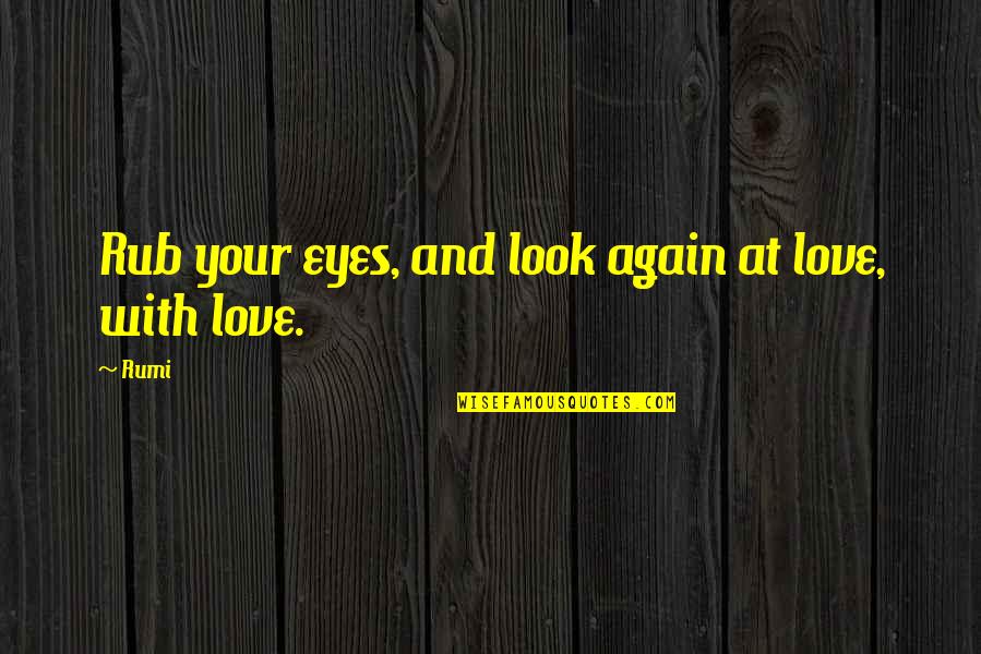 Intellectual Theatre Quotes By Rumi: Rub your eyes, and look again at love,