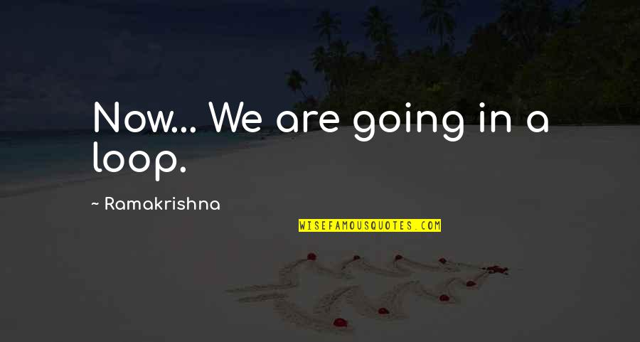 Intellectualised Quotes By Ramakrishna: Now... We are going in a loop.