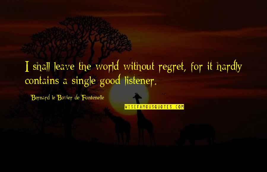 Intellectualist Quotes By Bernard Le Bovier De Fontenelle: I shall leave the world without regret, for