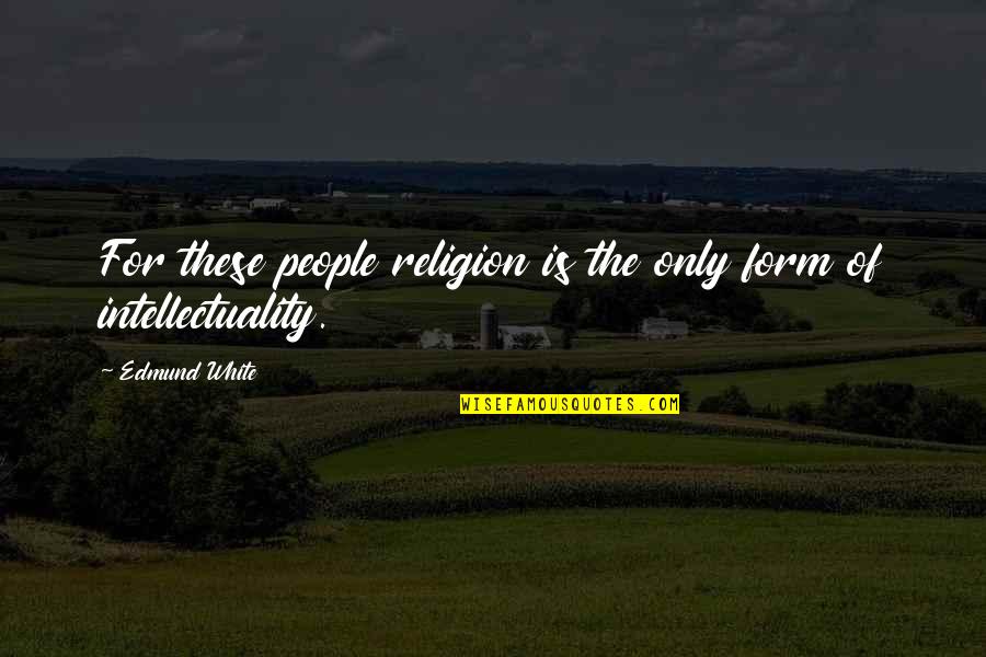 Intellectuality Quotes By Edmund White: For these people religion is the only form