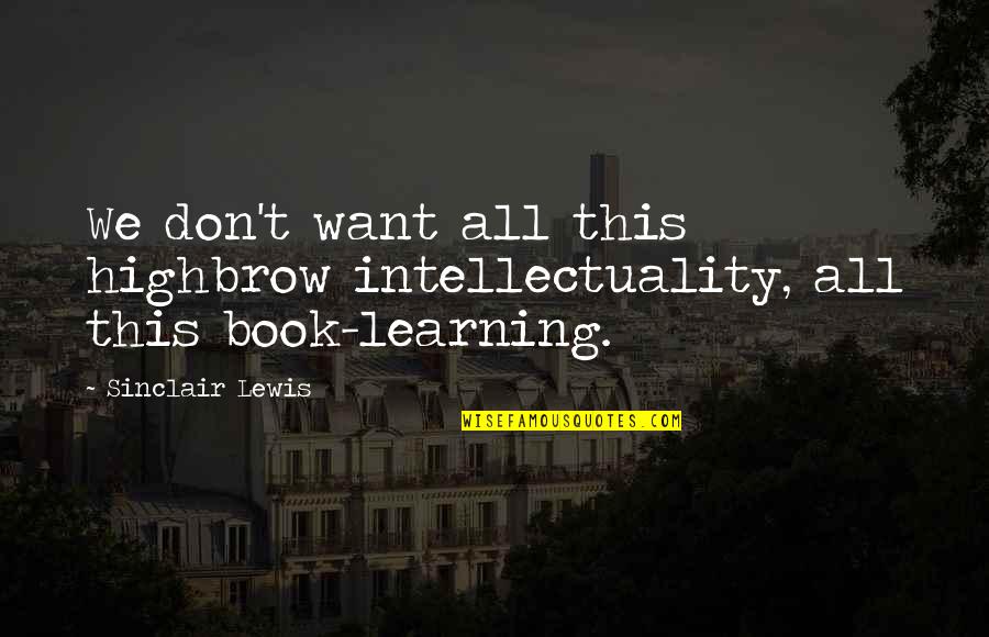 Intellectuality Quotes By Sinclair Lewis: We don't want all this highbrow intellectuality, all