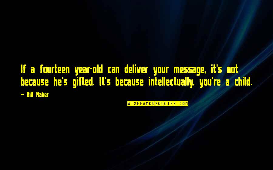 Intellectually Gifted Quotes By Bill Maher: If a fourteen year-old can deliver your message,