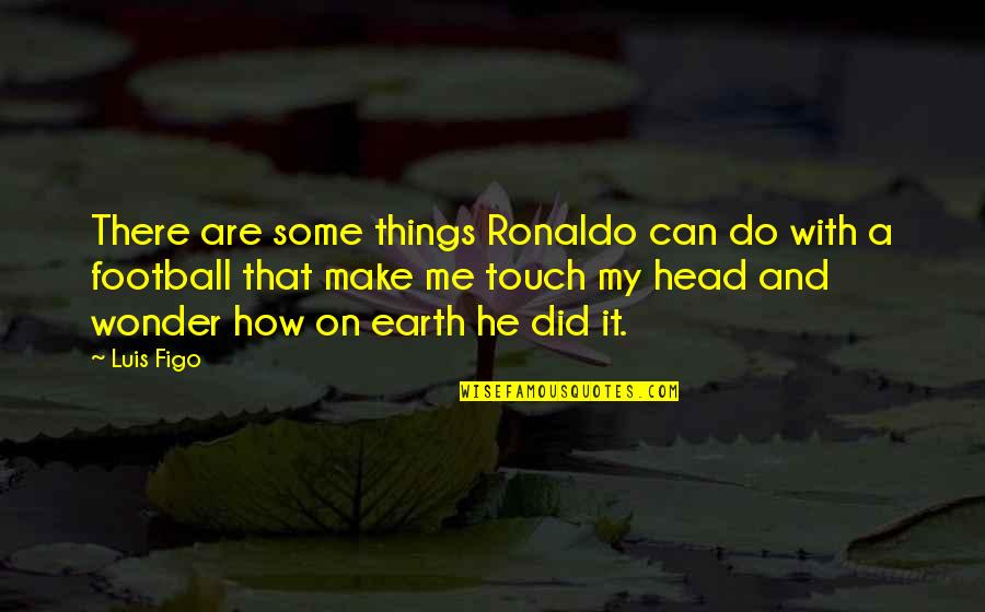 Intellectually Stimulating Quotes By Luis Figo: There are some things Ronaldo can do with