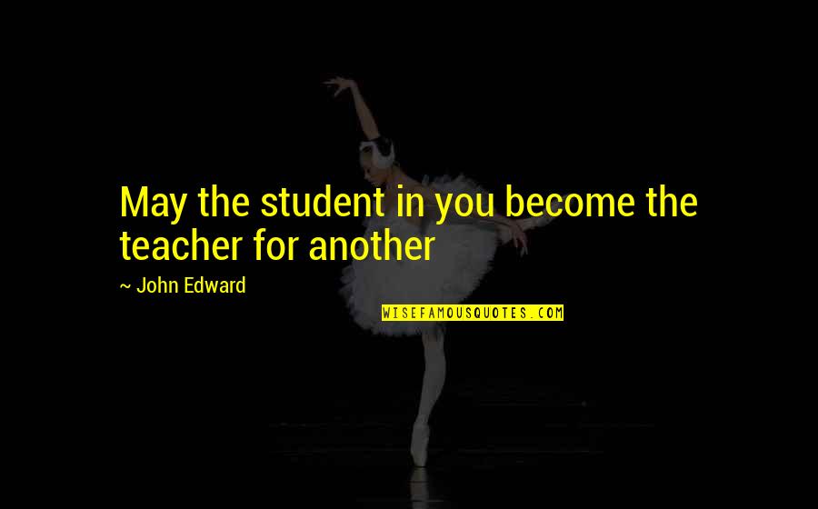 Intellettualismo Quotes By John Edward: May the student in you become the teacher