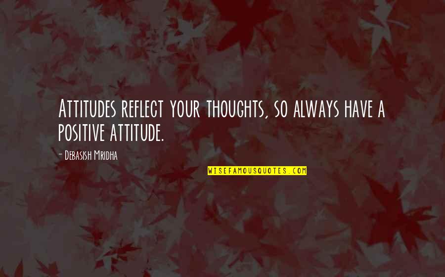Intelligence And Attitude Quotes By Debasish Mridha: Attitudes reflect your thoughts, so always have a