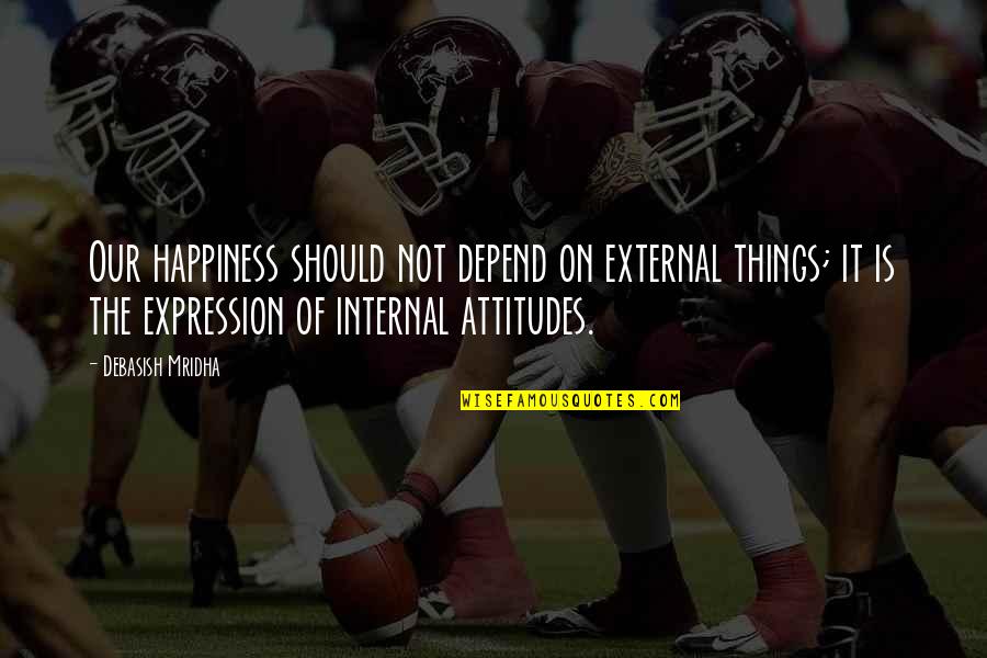 Intelligence And Attitude Quotes By Debasish Mridha: Our happiness should not depend on external things;