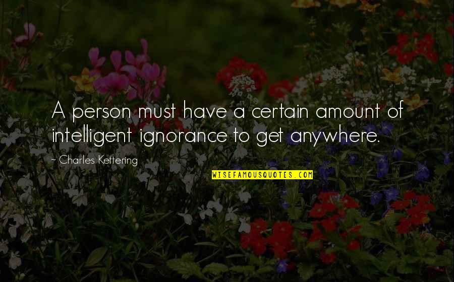 Intelligence And Ignorance Quotes By Charles Kettering: A person must have a certain amount of