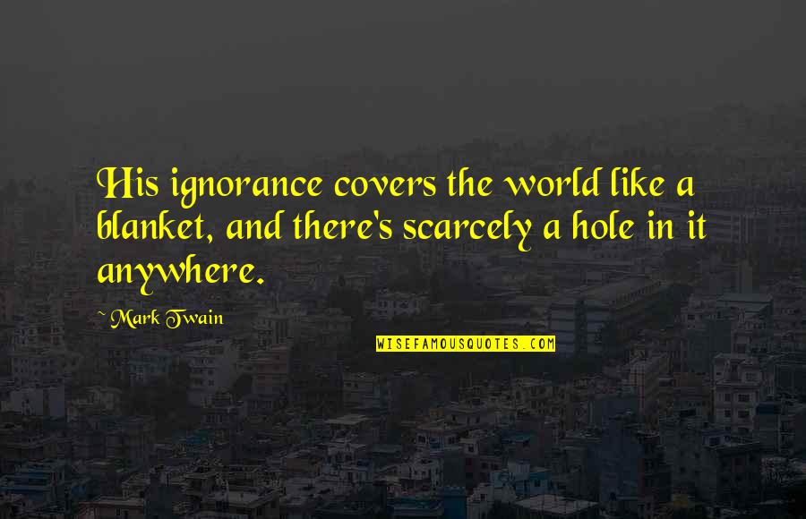 Intelligence And Ignorance Quotes By Mark Twain: His ignorance covers the world like a blanket,