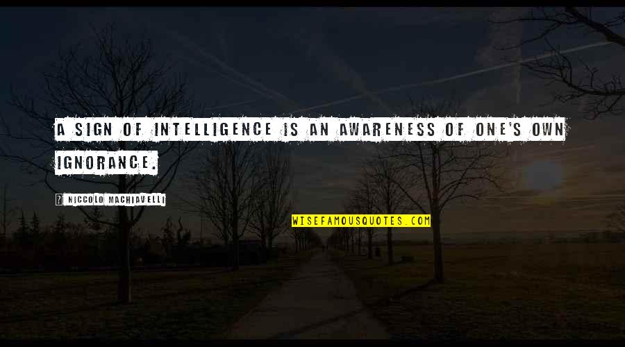 Intelligence And Ignorance Quotes By Niccolo Machiavelli: A sign of intelligence is an awareness of