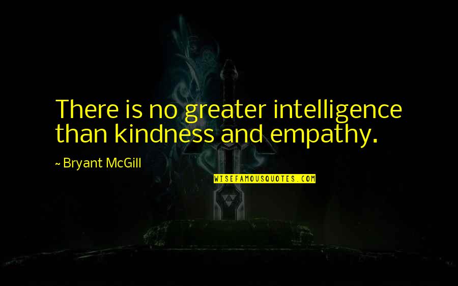 Intelligence And Kindness Quotes By Bryant McGill: There is no greater intelligence than kindness and