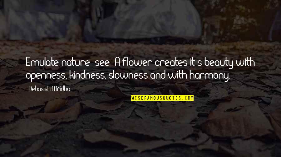 Intelligence And Kindness Quotes By Debasish Mridha: Emulate nature; see! A flower creates it's beauty